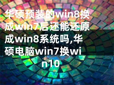 華碩預(yù)裝的win8換成win7后還能還原成win8系統(tǒng)嗎,華碩電腦win7換win10