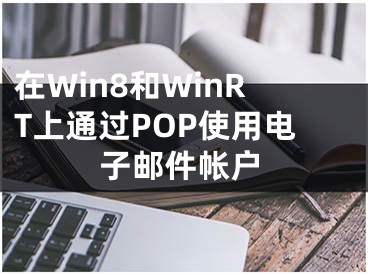 在Win8和WinRT上通過(guò)POP使用電子郵件帳戶