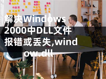 解決Windows 2000中DLL文件報錯或丟失,window.dll