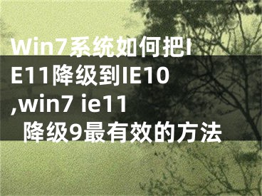 Win7系統(tǒng)如何把IE11降級(jí)到IE10,win7 ie11降級(jí)9最有效的方法