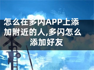 怎么在多閃APP上添加附近的人,多閃怎么添加好友