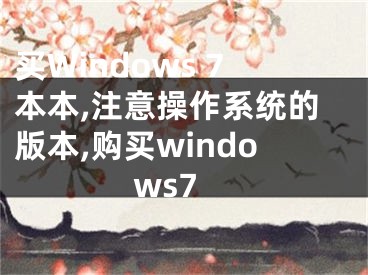 買Windows 7本本,注意操作系統(tǒng)的版本,購(gòu)買windows7