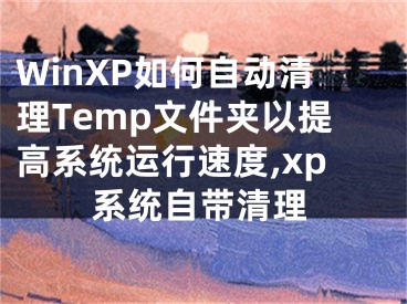 WinXP如何自動清理Temp文件夾以提高系統(tǒng)運行速度,xp系統(tǒng)自帶清理