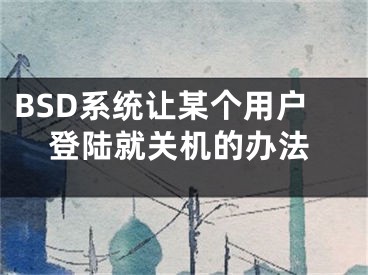 BSD系統(tǒng)讓某個(gè)用戶登陸就關(guān)機(jī)的辦法