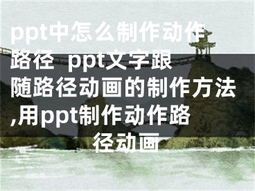 ppt中怎么制作動(dòng)作路徑  ppt文字跟隨路徑動(dòng)畫的制作方法,用ppt制作動(dòng)作路徑動(dòng)畫