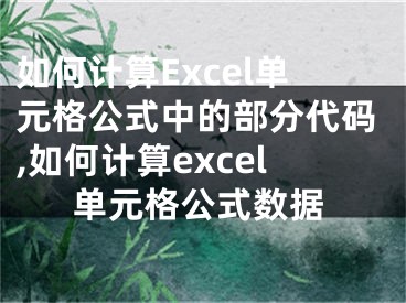 如何計(jì)算Excel單元格公式中的部分代碼,如何計(jì)算excel單元格公式數(shù)據(jù)