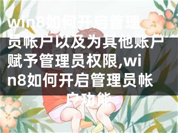 win8如何開(kāi)啟管理員帳戶以及為其他賬戶賦予管理員權(quán)限,win8如何開(kāi)啟管理員帳戶功能