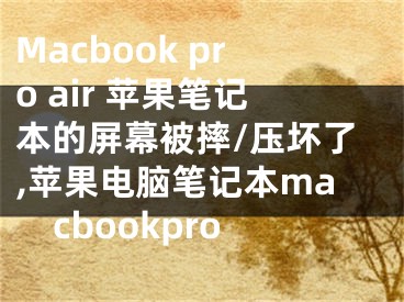 Macbook pro air 蘋果筆記本的屏幕被摔/壓壞了,蘋果電腦筆記本macbookpro