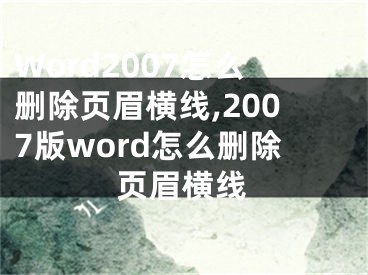 Word2007怎么刪除頁眉橫線,2007版word怎么刪除頁眉橫線