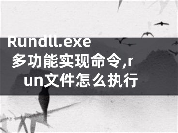 Rundll.exe 多功能實現(xiàn)命令,run文件怎么執(zhí)行