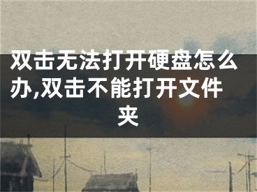 雙擊無(wú)法打開(kāi)硬盤怎么辦,雙擊不能打開(kāi)文件夾