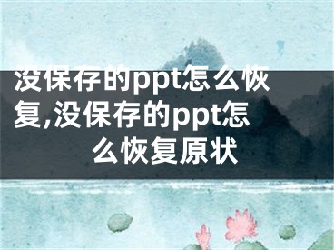 沒保存的ppt怎么恢復,沒保存的ppt怎么恢復原狀