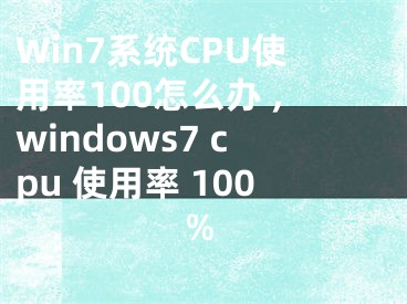 Win7系統(tǒng)CPU使用率100怎么辦 ,windows7 cpu 使用率 100%