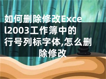 如何刪除修改Excel2003工作簿中的行號(hào)列標(biāo)字體,怎么刪除修改