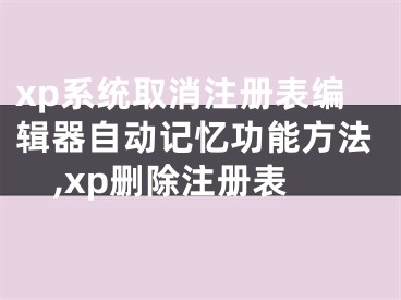 xp系統(tǒng)取消注冊(cè)表編輯器自動(dòng)記憶功能方法,xp刪除注冊(cè)表