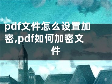 pdf文件怎么設(shè)置加密,pdf如何加密文件