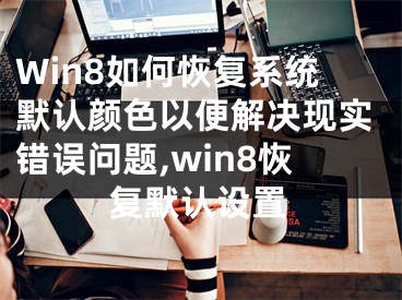 Win8如何恢復(fù)系統(tǒng)默認(rèn)顏色以便解決現(xiàn)實(shí)錯(cuò)誤問題,win8恢復(fù)默認(rèn)設(shè)置