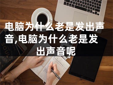 電腦為什么老是發(fā)出聲音,電腦為什么老是發(fā)出聲音呢