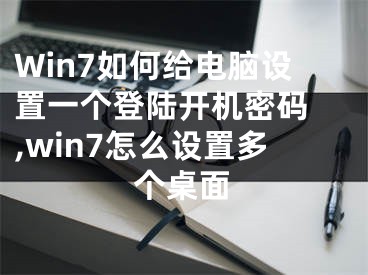 Win7如何給電腦設(shè)置一個(gè)登陸開(kāi)機(jī)密碼 ,win7怎么設(shè)置多個(gè)桌面