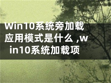 Win10系統(tǒng)旁加載應(yīng)用模式是什么 ,win10系統(tǒng)加載項