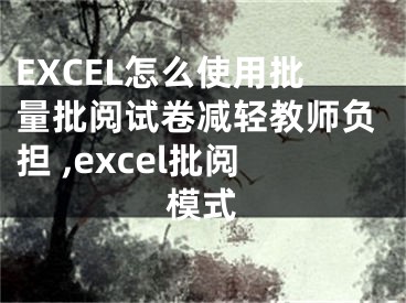 EXCEL怎么使用批量批閱試卷減輕教師負擔 ,excel批閱模式