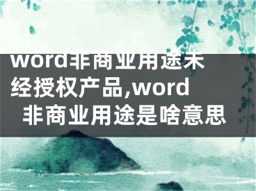 word非商業(yè)用途未經(jīng)授權(quán)產(chǎn)品,word非商業(yè)用途是啥意思