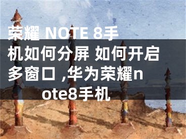 榮耀 NOTE 8手機如何分屏 如何開啟多窗口 ,華為榮耀note8手機