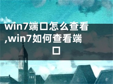 win7端口怎么查看,win7如何查看端口