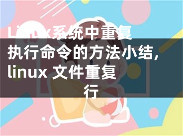 Linux系統(tǒng)中重復(fù)執(zhí)行命令的方法小結(jié),linux 文件重復(fù)行