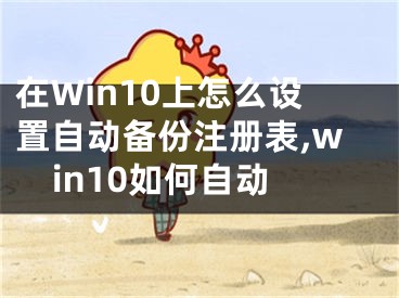 在Win10上怎么設(shè)置自動(dòng)備份注冊表,win10如何自動(dòng)