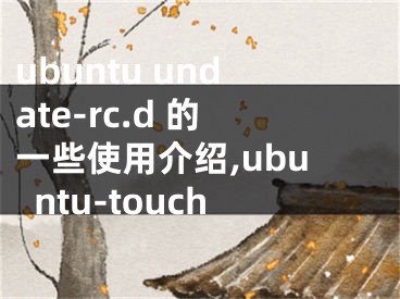 ubuntu undate-rc.d 的一些使用介紹,ubuntu-touch