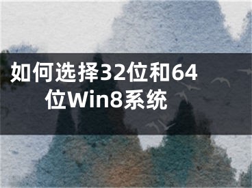 如何選擇32位和64位Win8系統(tǒng)