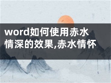 word如何使用赤水情深的效果,赤水情懷