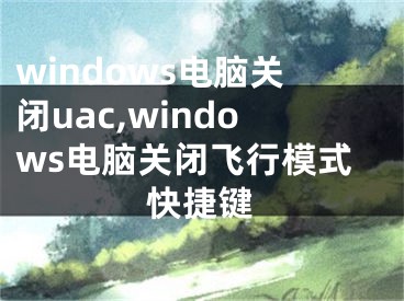 windows電腦關(guān)閉uac,windows電腦關(guān)閉飛行模式快捷鍵