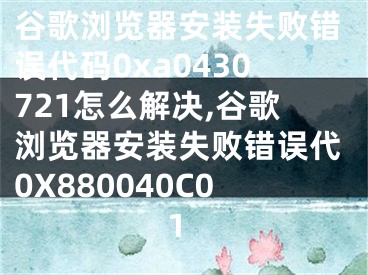 谷歌瀏覽器安裝失敗錯誤代碼0xa0430721怎么解決,谷歌瀏覽器安裝失敗錯誤代0X880040C01