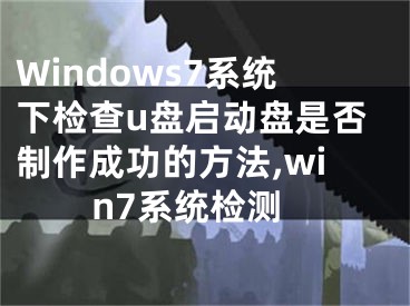 Windows7系統(tǒng)下檢查u盤啟動盤是否制作成功的方法,win7系統(tǒng)檢測