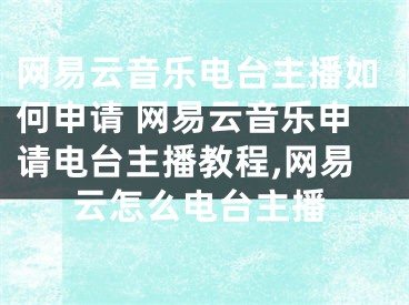 網(wǎng)易云音樂電臺(tái)主播如何申請(qǐng) 網(wǎng)易云音樂申請(qǐng)電臺(tái)主播教程,網(wǎng)易云怎么電臺(tái)主播