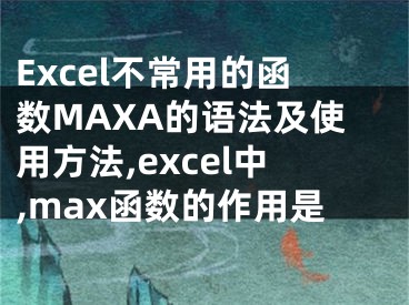 Excel不常用的函數(shù)MAXA的語法及使用方法,excel中,max函數(shù)的作用是