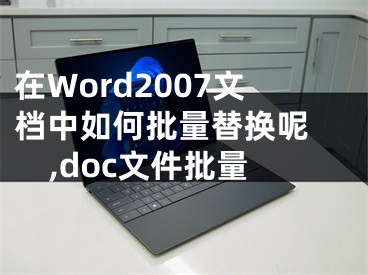 在Word2007文檔中如何批量替換呢 ,doc文件批量