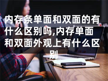 內(nèi)存條單面和雙面的有什么區(qū)別嗎,內(nèi)存單面和雙面外觀上有什么區(qū)別