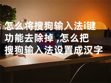 怎么將搜狗輸入法i鍵功能去除掉 ,怎么把搜狗輸入法設(shè)置成漢字