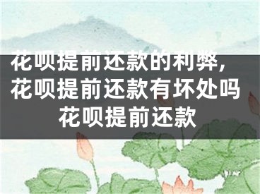 花唄提前還款的利弊,花唄提前還款有壞處嗎花唄提前還款