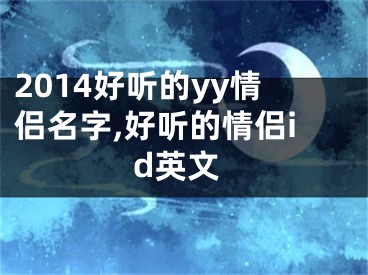 2014好聽的yy情侶名字,好聽的情侶id英文