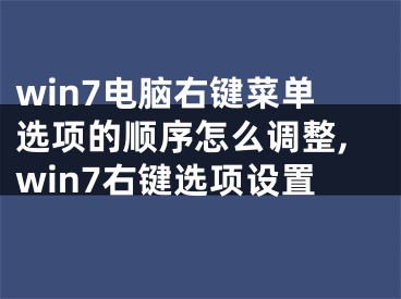 win7電腦右鍵菜單選項的順序怎么調(diào)整,win7右鍵選項設(shè)置