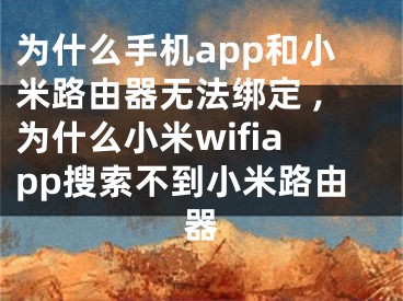 為什么手機app和小米路由器無法綁定 ,為什么小米wifiapp搜索不到小米路由器