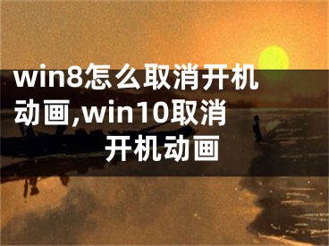 win8怎么取消開(kāi)機(jī)動(dòng)畫(huà),win10取消開(kāi)機(jī)動(dòng)畫(huà)