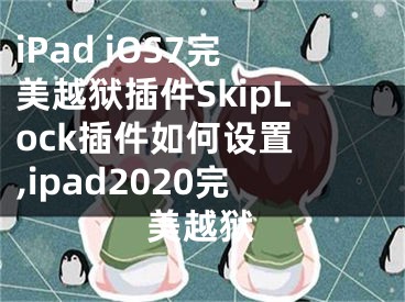 iPad iOS7完美越獄插件SkipLock插件如何設(shè)置 ,ipad2020完美越獄