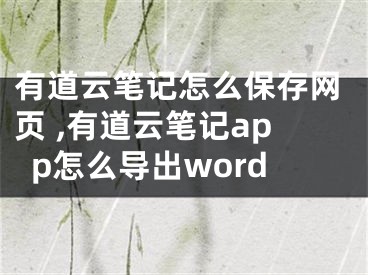 有道云筆記怎么保存網(wǎng)頁(yè) ,有道云筆記app怎么導(dǎo)出word