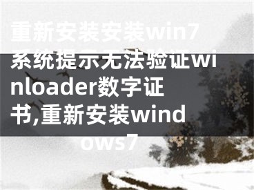 重新安裝安裝win7系統(tǒng)提示無法驗(yàn)證winloader數(shù)字證書,重新安裝windows7