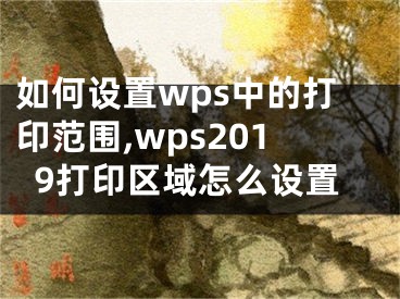 如何設(shè)置wps中的打印范圍,wps2019打印區(qū)域怎么設(shè)置